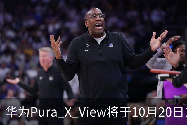 华为Pura X View将于10月20日10:08开启60天预约申购