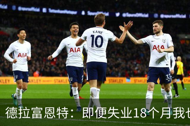 德拉富恩特：即便失业18个月我也没放弃，我是天生的斗士