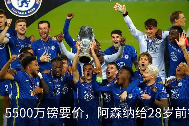 5500万镑要价，阿森纳给28岁前锋标了原价